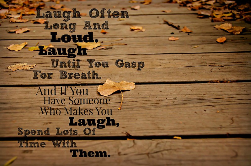 Text: "Laugh often. Long and loud. Laught until you gasp for breath. And if you have someone who makes you laugh, Spend lots of time with them."